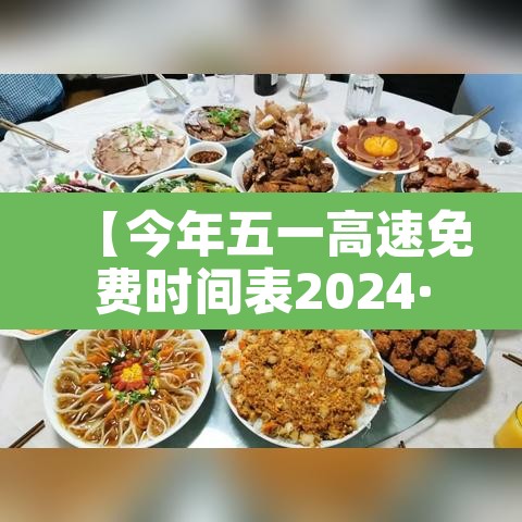 【今年五一高速免费时间表2024·今年五一高速公路免费时间安排】