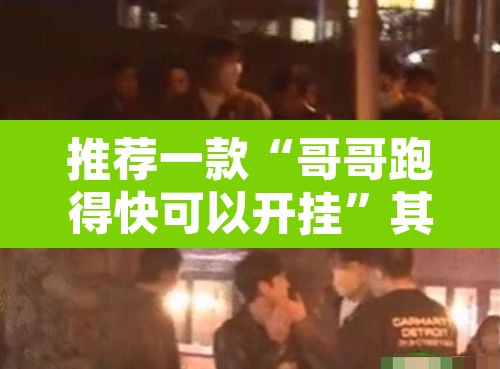推荐一款“哥哥跑得快可以开挂”其实确实有挂