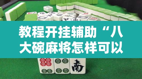 教程开挂辅助“八大碗麻将怎样可以开挂	”(透视)其实确实有挂