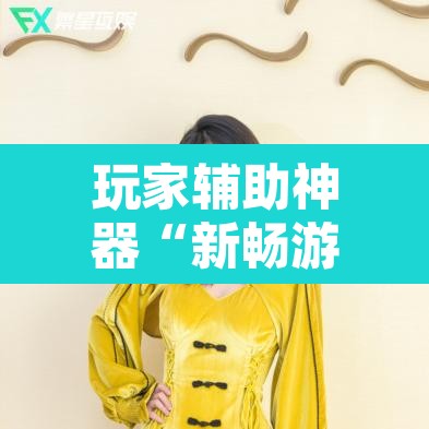 玩家辅助神器“新畅游互娱开挂神器”其实确实有挂