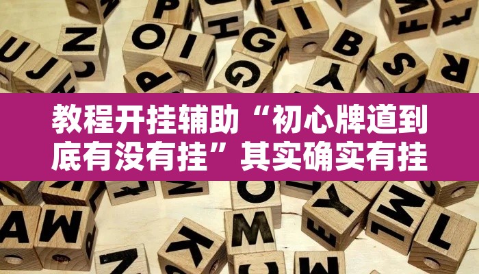 教程开挂辅助“初心牌道到底有没有挂”其实确实有挂