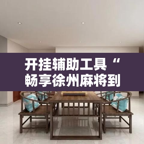 开挂辅助工具“畅享徐州麻将到底有没有挂”附辅助神器开挂脚本详细步骤