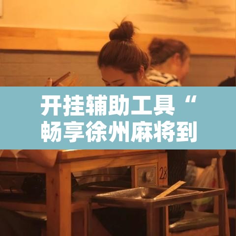 开挂辅助工具“畅享徐州麻将到底有没有挂	”附辅助神器开挂脚本详细步骤