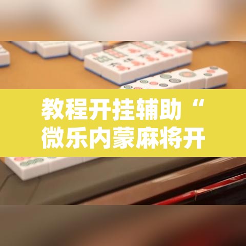 教程开挂辅助“微乐内蒙麻将开挂神器”(透视)其实确实有挂