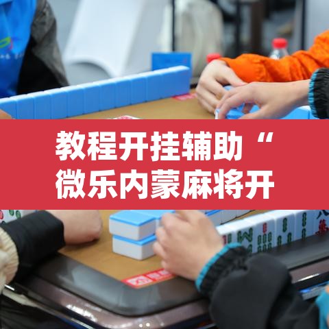教程开挂辅助“微乐内蒙麻将开挂神器	”(透视)其实确实有挂