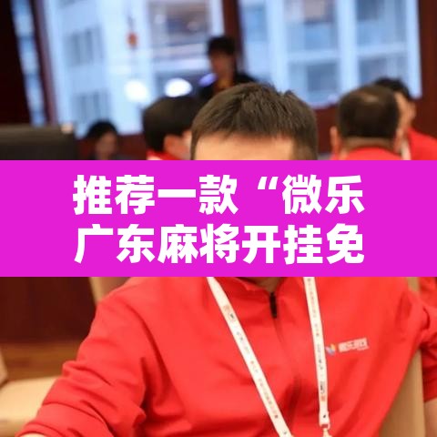 推荐一款“微乐广东麻将开挂免费下载安装”附辅助神器开挂脚本详细步骤