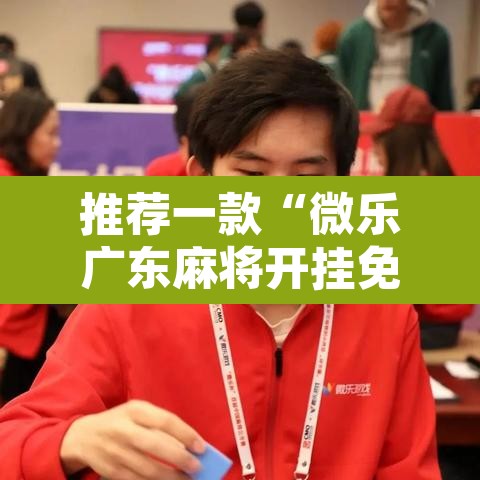 推荐一款“微乐广东麻将开挂免费下载安装”附辅助神器开挂脚本详细步骤