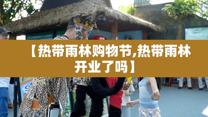 【热带雨林购物节,热带雨林开业了吗】