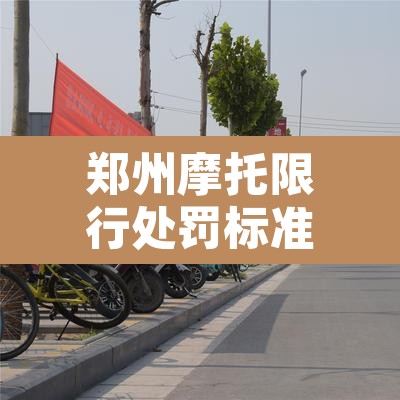 郑州摩托限行处罚标准：郑州摩托限行处罚标准最新