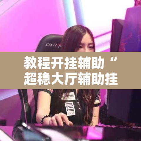 教程开挂辅助“超稳大厅辅助挂下载”其实确实有挂