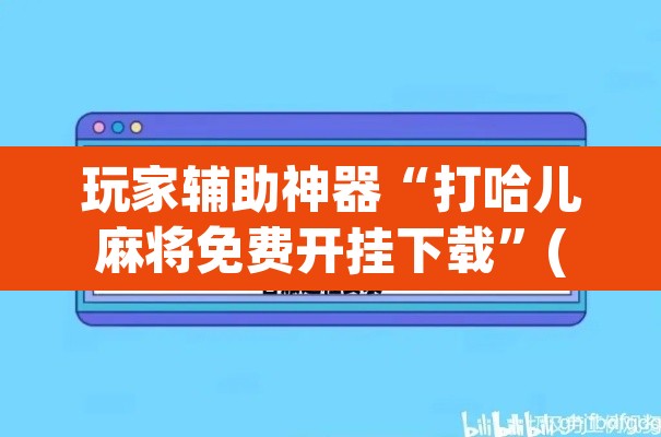 玩家辅助神器“打哈儿麻将免费开挂下载”(透视)其实确实有挂