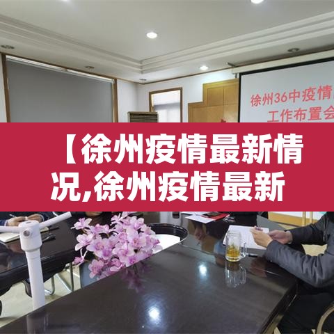 【徐州疫情最新情况,徐州疫情最新情况】 【徐州疫情最新情况,徐州疫情最新情况】