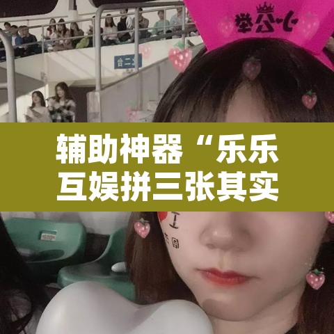辅助神器“乐乐互娱拼三张其实真有透视挂	”附辅助神器开挂脚本详细步骤