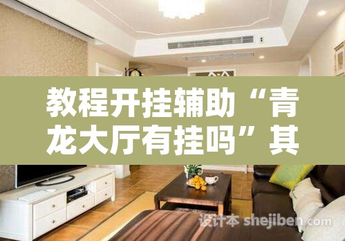 教程开挂辅助“青龙大厅有挂吗”其实确实有挂