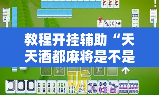 教程开挂辅助“天天酒都麻将是不是有挂	”(透视挂)辅助透视教程