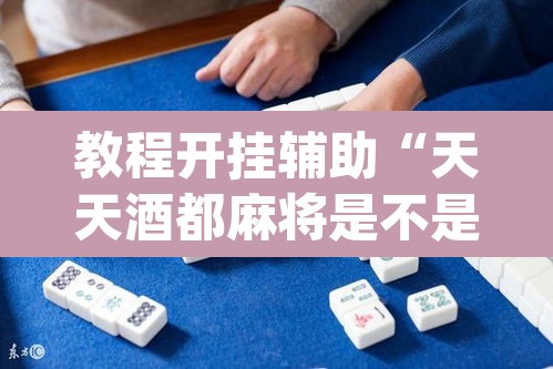 教程开挂辅助“天天酒都麻将是不是有挂”(透视挂)辅助透视教程
