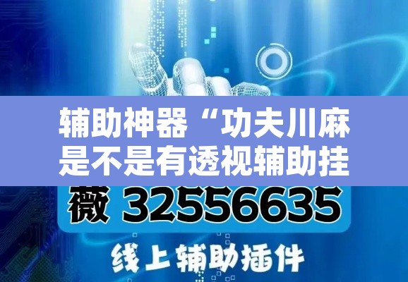 辅助神器“功夫川麻是不是有透视辅助挂	”开挂辅助脚本+详细开挂安装教程
