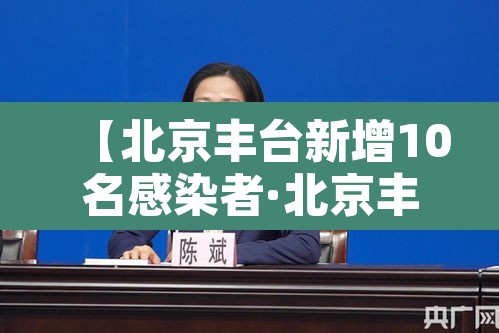 【北京丰台新增10名感染者·北京丰台新增确诊】
