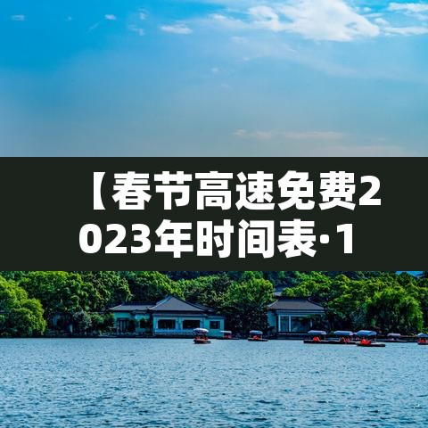 【春节高速免费2023年时间表·10月1日几点上高速免费】
