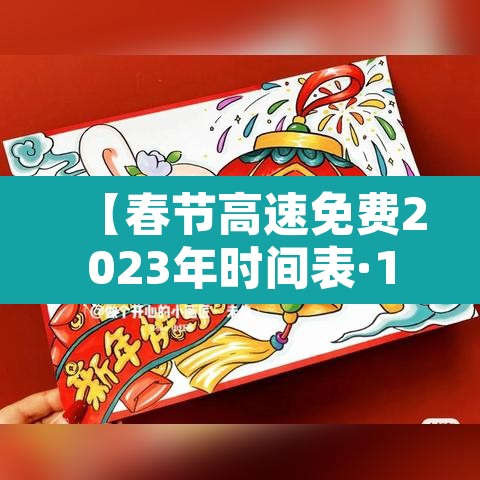 【春节高速免费2023年时间表·10月1日几点上高速免费】