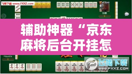 辅助神器“京东麻将后台开挂怎么用挂”其实确实有挂