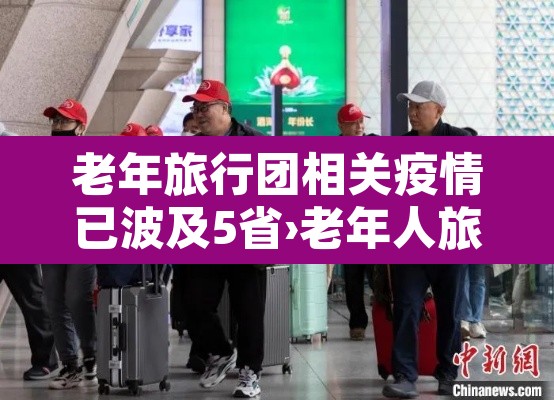 老年旅行团相关疫情已波及5省›老年人旅行团行程安排 老年旅行团相关疫情已波及5省›老年人旅行团行程安排