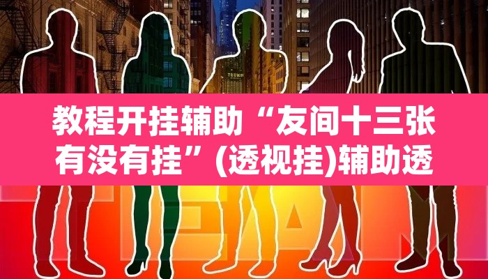 教程开挂辅助“友间十三张有没有挂	”(透视挂)辅助透视教程