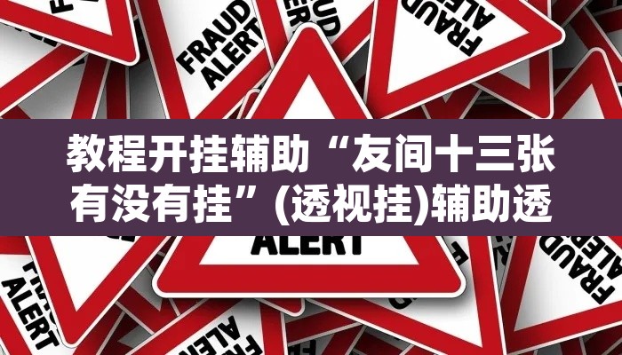 教程开挂辅助“友间十三张有没有挂”(透视挂)辅助透视教程