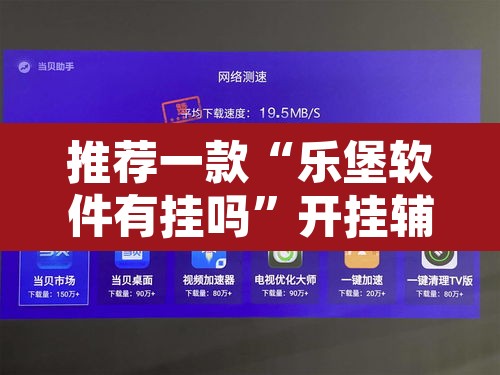 推荐一款“乐堡软件有挂吗”开挂辅助脚本+详细开挂安装教程