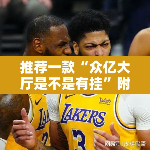 推荐一款“众亿大厅是不是有挂”附辅助神器开挂脚本详细步骤