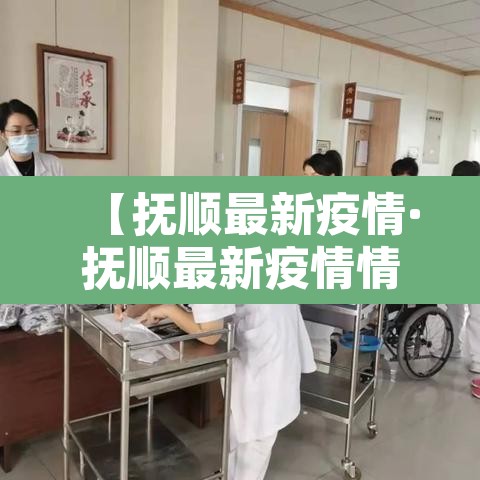 【抚顺最新疫情·抚顺最新疫情情况】