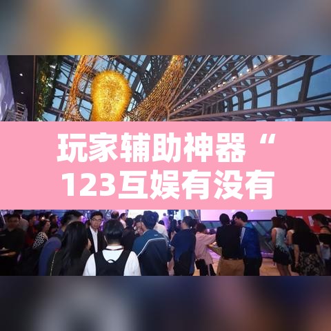 玩家辅助神器“123互娱有没有挂”附辅助神器开挂脚本详细步骤