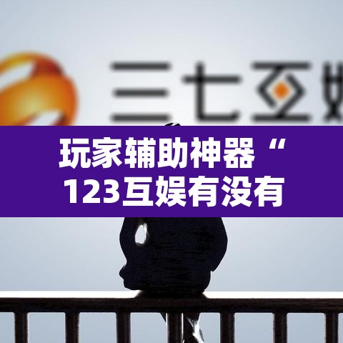 玩家辅助神器“123互娱有没有挂	”附辅助神器开挂脚本详细步骤