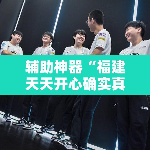 辅助神器“福建天天开心确实真的有挂	”其实确实有挂