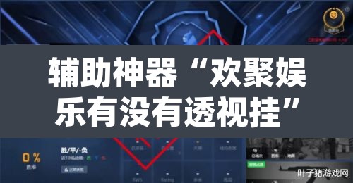 辅助神器“欢聚娱乐有没有透视挂	”(透视挂)辅助透视教程