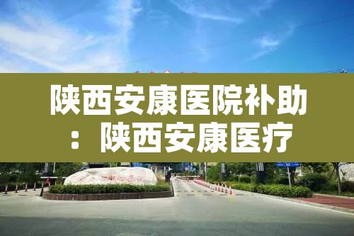 陕西安康医院补助：陕西安康医疗