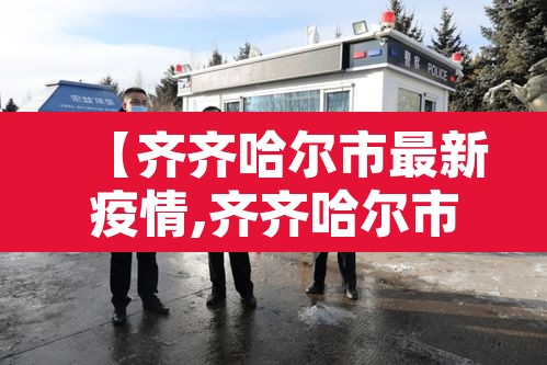 【齐齐哈尔市最新疫情,齐齐哈尔市最新疫情报道】