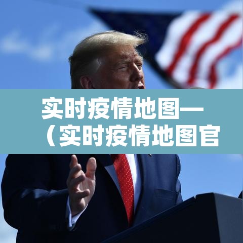 实时疫情地图—(实时疫情地图官方) 实时疫情地图—(实时疫情地图官方)