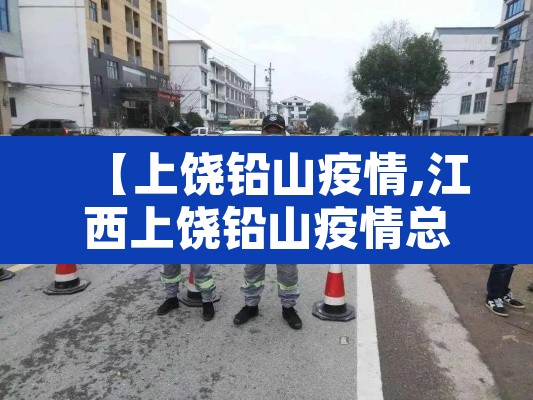 【上饶铅山疫情,江西上饶铅山疫情总共有几例】 【上饶铅山疫情,江西上饶铅山疫情总共有几例】