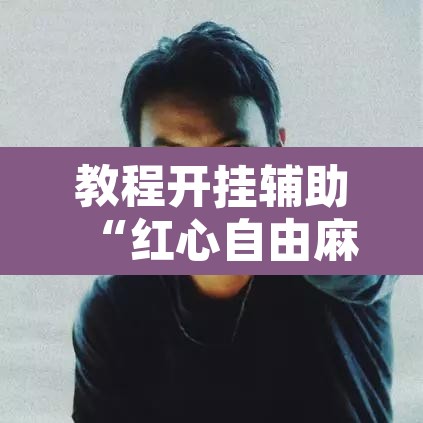 教程开挂辅助“红心自由麻将开挂器”其实确实有挂