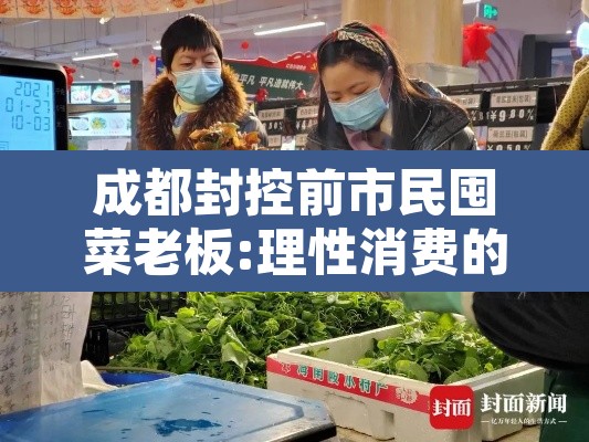 成都封控前市民囤菜老板:理性消费的简单介绍