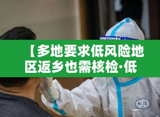 【多地要求低风险地区返乡也需核检·低风险地区返乡也要隔离核酸检测】
