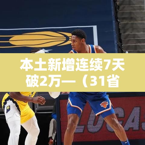 本土新增连续7天破2万—(31省连续7天无本土新增确诊) 本土新增连续7天破2万—(31省连续7天无本土新增确诊)