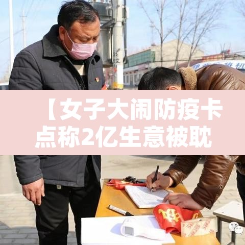 【女子大闹防疫卡点称2亿生意被耽误,一女子打防疫人员被拘】