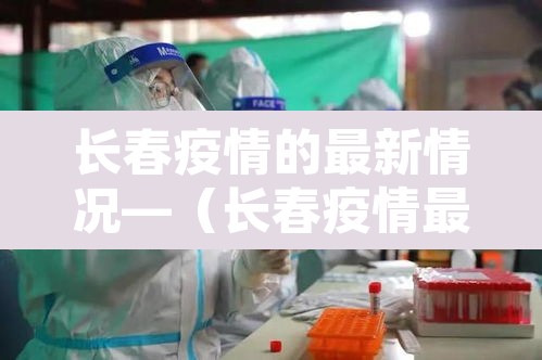 长春疫情的最新情况—（长春疫情最新数据消息）