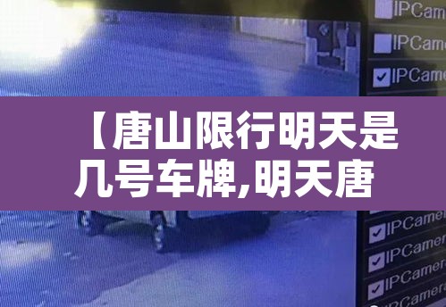 【唐山限行明天是几号车牌,明天唐山限行几和几】