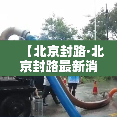 【北京封路·北京封路最新消息】