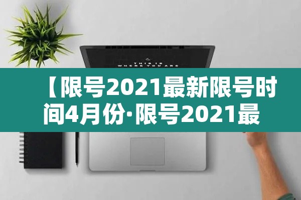 【限号2021最新限号时间4月份·限号2021最新限号时间7月份5号】