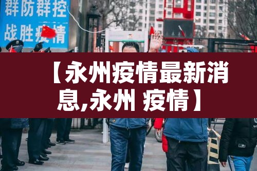 【永州疫情最新消息,永州 疫情】