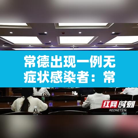 常德出现一例无症状感染者：常德出现一例无症状感染者是真的吗